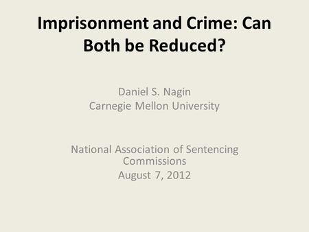 Imprisonment and Crime: Can Both be Reduced? Daniel S. Nagin Carnegie Mellon University National Association of Sentencing Commissions August 7, 2012.