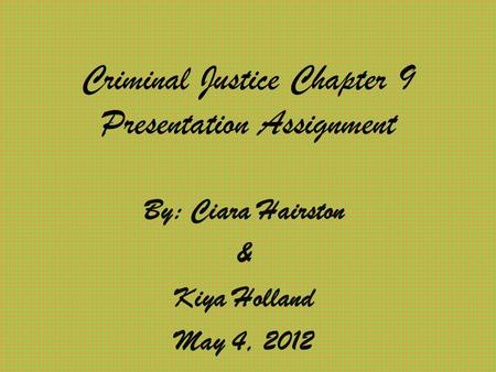 Criminal Justice Chapter 9 Presentation Assignment By: Ciara Hairston & Kiya Holland May 4, 2012.