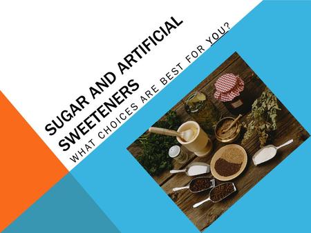 SUGAR AND ARTIFICIAL SWEETENERS WHAT CHOICES ARE BEST FOR YOU?