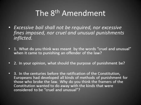 The 8 th Amendment Excessive bail shall not be required, nor excessive fines imposed, nor cruel and unusual punishments inflicted. 1. What do you think.