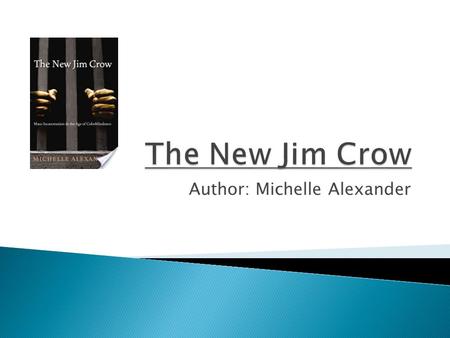 Author: Michelle Alexander.  Should look at the majority, not the exceptions to the rules  Downfall of one caste system followed by another: slavery,