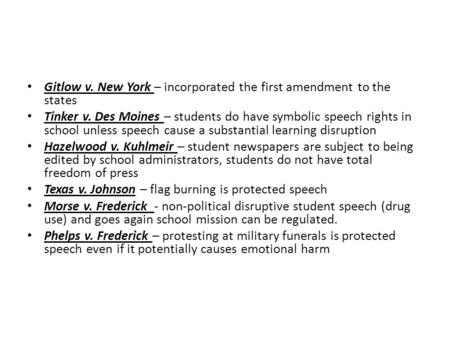 Gitlow v. New York – incorporated the first amendment to the states Tinker v. Des Moines – students do have symbolic speech rights in school unless speech.