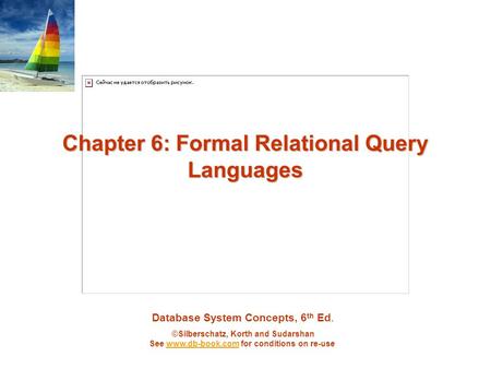 Database System Concepts, 6 th Ed. ©Silberschatz, Korth and Sudarshan See www.db-book.com for conditions on re-usewww.db-book.com Chapter 6: Formal Relational.