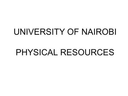 UNIVERSITY OF NAIROBI PHYSICAL RESOURCES. 1. Land University of Nairobi owns 118 parcels both on leasehold and freehold interest basis. Forty nine (49.