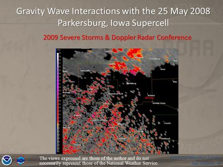 National Weather Service Des Moines, IA Gravity Wave Interactions with the 25 May 2008 Parkersburg, Iowa Supercell The views expressed are those of the.