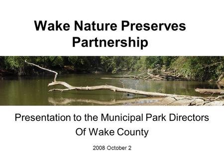 Wake Nature Preserves Partnership Presentation to the Municipal Park Directors Of Wake County 2008 October 2.