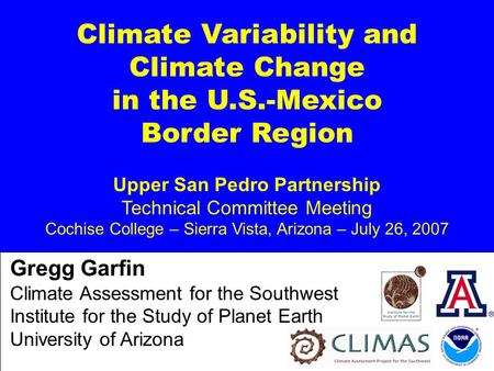 Climate Variability and Climate Change in the U.S.-Mexico Border Region Upper San Pedro Partnership Technical Committee Meeting Cochise College – Sierra.