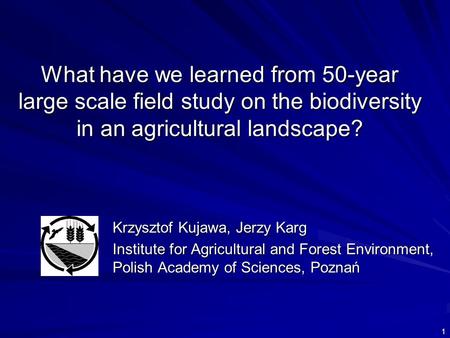 What have we learned from 50-year large scale field study on the biodiversity in an agricultural landscape? Krzysztof Kujawa, Jerzy Karg Institute for.