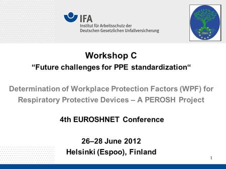 1 Workshop C “Future challenges for PPE standardization“ Determination of Workplace Protection Factors (WPF) for Respiratory Protective Devices – A PEROSH.