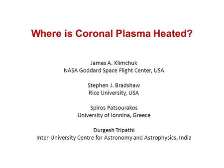 Where is Coronal Plasma Heated? James A. Klimchuk NASA Goddard Space Flight Center, USA Stephen J. Bradshaw Rice University, USA Spiros Patsourakos University.