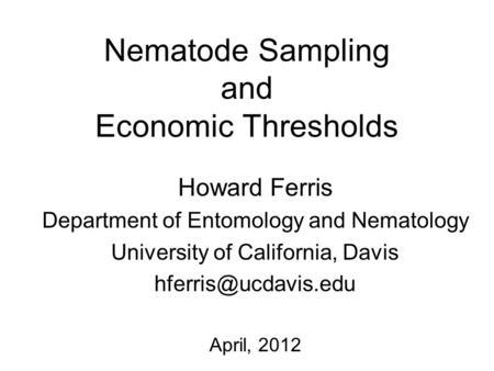 Nematode Sampling and Economic Thresholds Howard Ferris Department of Entomology and Nematology University of California, Davis April,