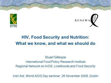 HIV, Food Security and Nutrition: What we know, and what we should do Stuart Gillespie International Food Policy Research Institute Regional Network on.