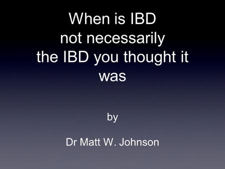 When is IBD not necessarily the IBD you thought it was by Dr Matt W. Johnson.