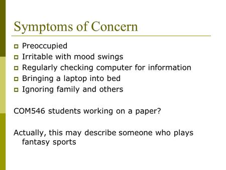 Symptoms of Concern  Preoccupied  Irritable with mood swings  Regularly checking computer for information  Bringing a laptop into bed  Ignoring family.