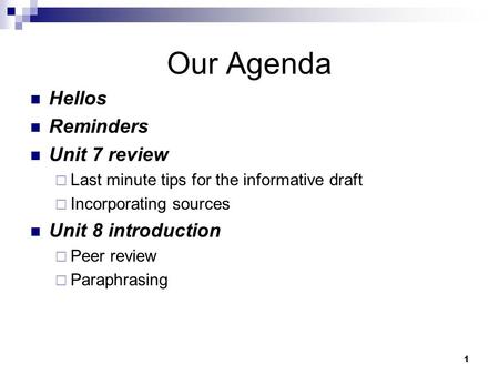 1 Our Agenda Hellos Reminders Unit 7 review  Last minute tips for the informative draft  Incorporating sources Unit 8 introduction  Peer review  Paraphrasing.