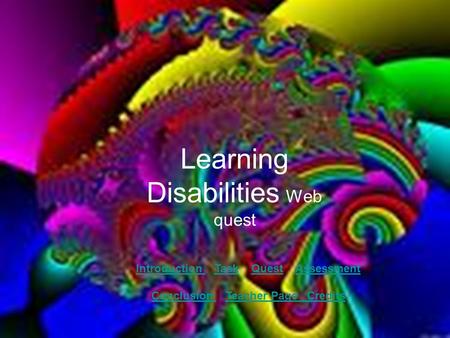 Learning Disabilities Web quest Introduction Introduction Task Quest AssessmentTaskQuestAssessment Conclusion Teacher Page CreditsConclusion Teacher Page.