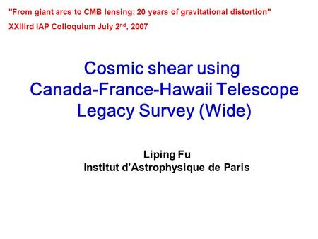 XXIIIrd IAP Colloquium, July 2nd 2007, Paris Cosmic shear using Canada-France-Hawaii Telescope Legacy Survey (Wide) Liping Fu Institut d’Astrophysique.