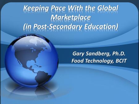 Gary Sandberg, Ph.D. Food Technology, BCIT. Global economy Food Safety and Food Security International Influences.