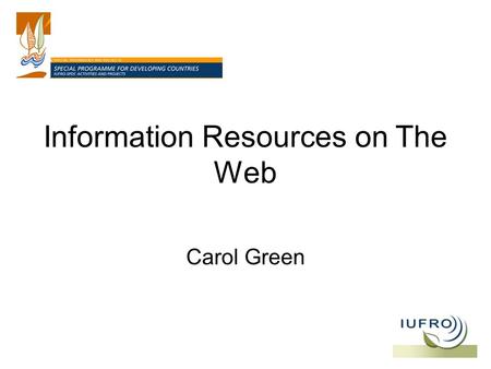 Information Resources on The Web Carol Green. Portals and Gateways GFIS: Global Forest Information Service IUFRO: International Union of Forest Research.