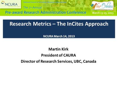 Research Metrics – The InCites Approach NCURA March 14, 2013 Martin Kirk President of CAURA Director of Research Services, UBC, Canada.