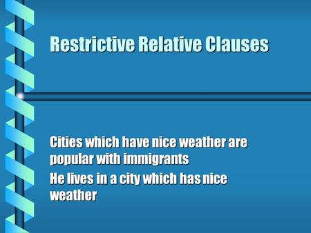 Restrictive Relative Clauses Cities which have nice weather are popular with immigrants He lives in a city which has nice weather.