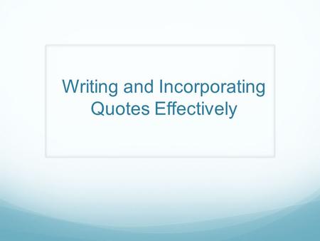 Writing and Incorporating Quotes Effectively