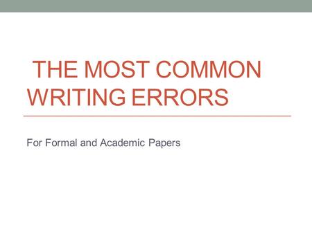 THE MOST COMMON WRITING ERRORS For Formal and Academic Papers.