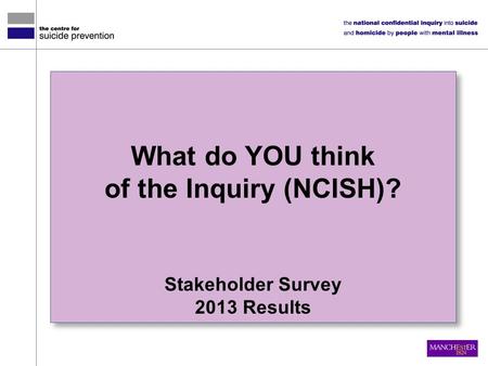 What do YOU think of the Inquiry (NCISH)? Stakeholder Survey 2013 Results What do YOU think of the Inquiry (NCISH)? Stakeholder Survey 2013 Results.