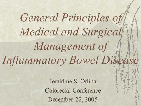 General Principles of Medical and Surgical Management of Inflammatory Bowel Disease Jeraldine S. Orlina Colorectal Conference December 22, 2005.