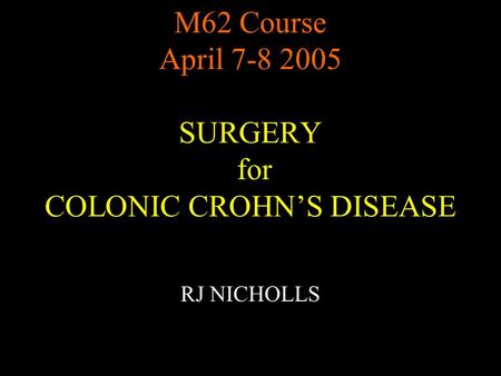 M62 Course April 7-8 2005 SURGERY for COLONIC CROHN’S DISEASE RJ NICHOLLS.