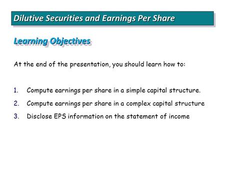 Dilutive Securities and Earnings Per Share Learning Objectives At the end of the presentation, you should learn how to: 1. 1.Compute earnings per share.