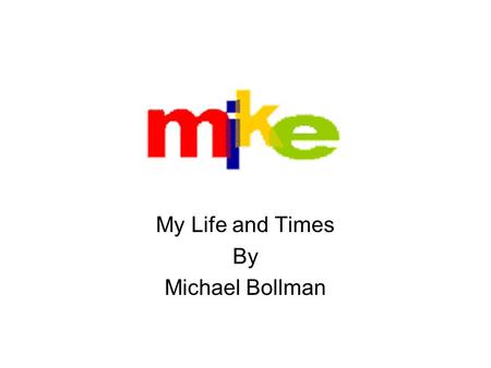 My Life and Times By Michael Bollman. About Me I’m very into gadgets and all things tech related Graduating IUK very soon Currently seeking a job in the.