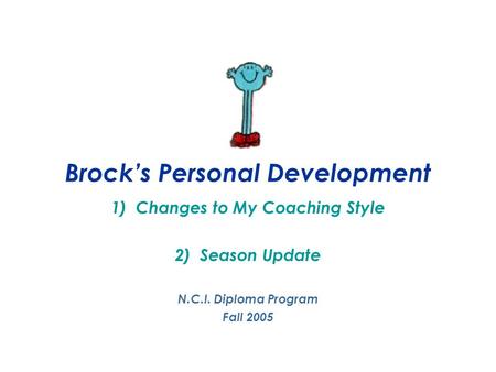 Brock’s Personal Development 1)Changes to My Coaching Style 2)Season Update N.C.I. Diploma Program Fall 2005.