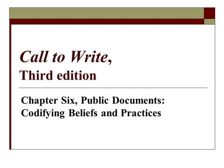 Call to Write, Third edition Chapter Six, Public Documents: Codifying Beliefs and Practices.