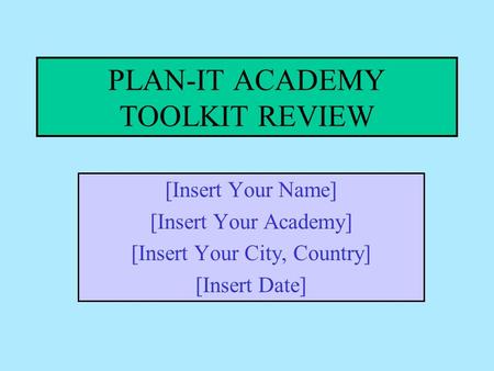 PLAN-IT ACADEMY TOOLKIT REVIEW [Insert Your Name] [Insert Your Academy] [Insert Your City, Country] [Insert Date]