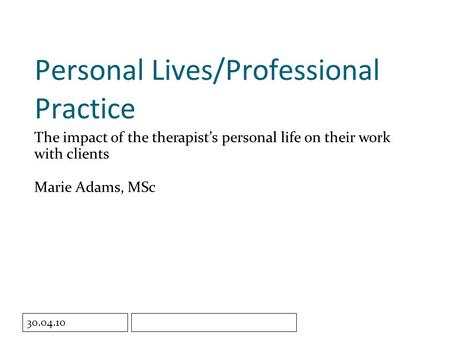 Click to edit Master subtitle style 30.04.10 Personal Lives/Professional Practice The impact of the therapist’s personal life on their work with clients.