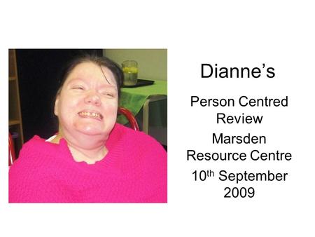 Dianne’s Person Centred Review Marsden Resource Centre 10 th September 2009.