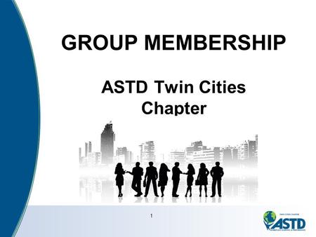 1 GROUP MEMBERSHIP ASTD Twin Cities Chapter. What Our Members Say “I was able to mentor other ASTD- TCC member and through that process raised my own.