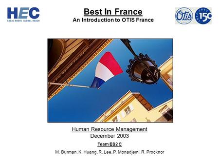 Best In France An Introduction to OTIS France Human Resource Management December 2003 Team ES2 C M. Burman, K. Huang, R. Lee, P. Monadjemi, R. Procknor.