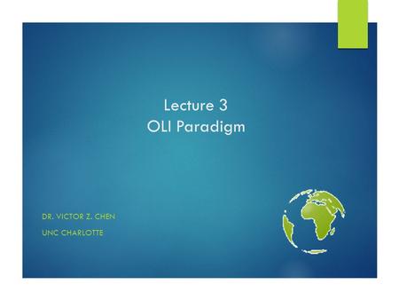 Lecture 3 OLI Paradigm DR. VICTOR Z. CHEN UNC CHARLOTTE.