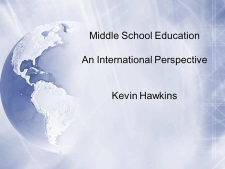 Middle School Education An International Perspective Kevin Hawkins.