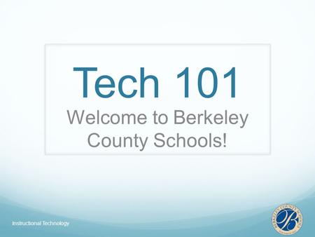 Tech 101 Welcome to Berkeley County Schools! Instructional Technology.