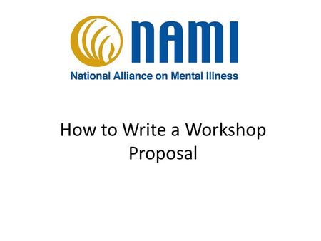 How to Write a Workshop Proposal. The 2015 NAMI National Convention July 6-9, San Francisco Workshop Guidelines It is important to include the perspective.