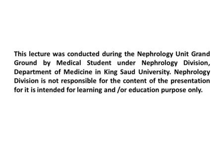 This lecture was conducted during the Nephrology Unit Grand Ground by Medical Student under Nephrology Division, Department of Medicine in King Saud University.