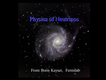 0 Physics of Neutrinos From Boris Kayser, Fermilab.