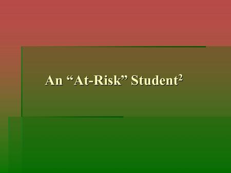 An “At-Risk” Student 2. A Refresher… Risk:Uncertainty.