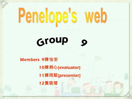 Members 9 陳怡安 10 陳俐心 (evaluator) 11 陳筠絜 (presenter) 12 黃筱珺.