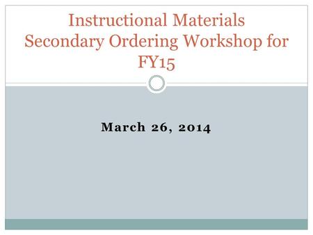 March 26, 2014 Instructional Materials Secondary Ordering Workshop for FY15.