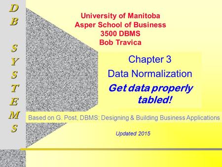 DBSYSTEMS Chapter 3 Data Normalization Get data properly tabled! Based on G. Post, DBMS: Designing & Building Business Applications University of Manitoba.