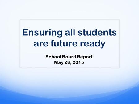 Ensuring all students are future ready School Board Report May 28, 2015.